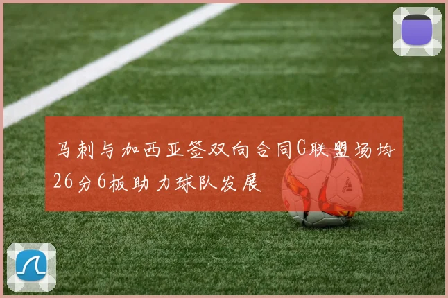 马刺与加西亚签双向合同G联盟场均26分6板助力球队发展